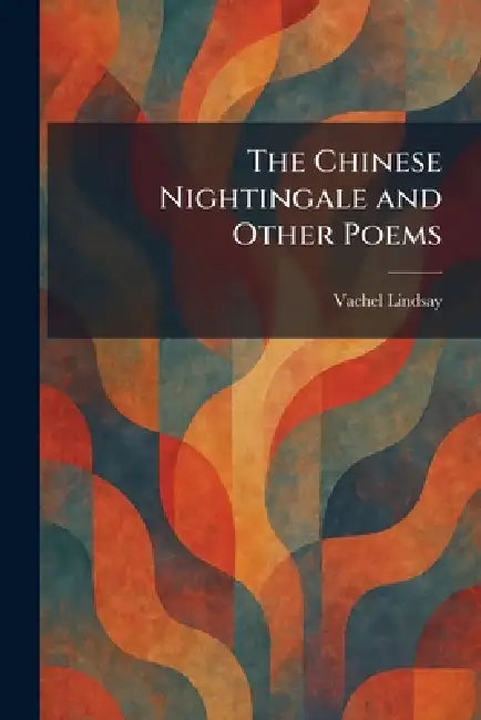 The Chinese Nightingale and Other Poems by Vachel Lindsay