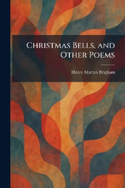 Christmas Bells, and Other Poems by Henry Martyn Brigham