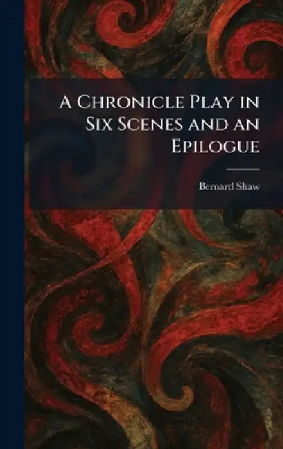 A Chronicle Play in Six Scenes and an Epilogue by Bernard Shaw