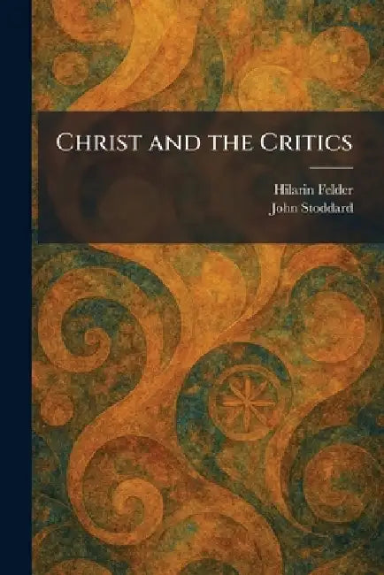 Christ and the Critics by Hilarin Felder, John Stoddard