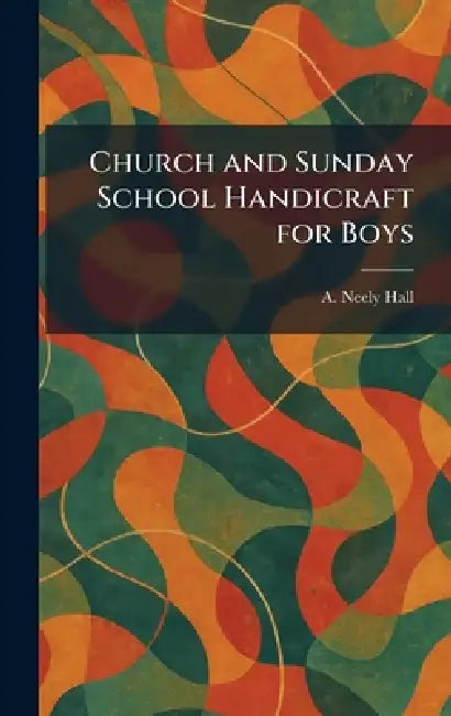 Church and Sunday School Handicraft for Boys by A. Neely Hall