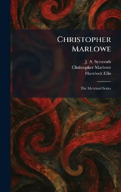 Christopher Marlowe: The Mermaid Series by J. a. Symonds, Christopher Marlowe, Havelock Ellis