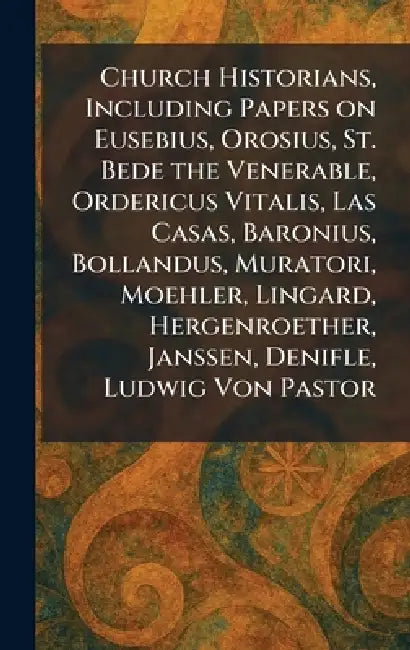 Church Historians, Including Papers on Eusebius, Orosius, St. Bede the Venerable, Ordericus Vitalis, Las Casas, Baronius, Bollandus, Muratori, Moehler by P. J. Kenedy and Sons New York