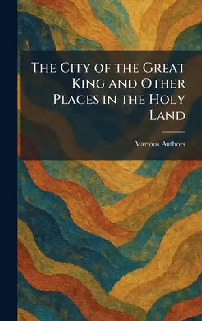 The City Of The Great King And Other Places In The Holy Land by Various
