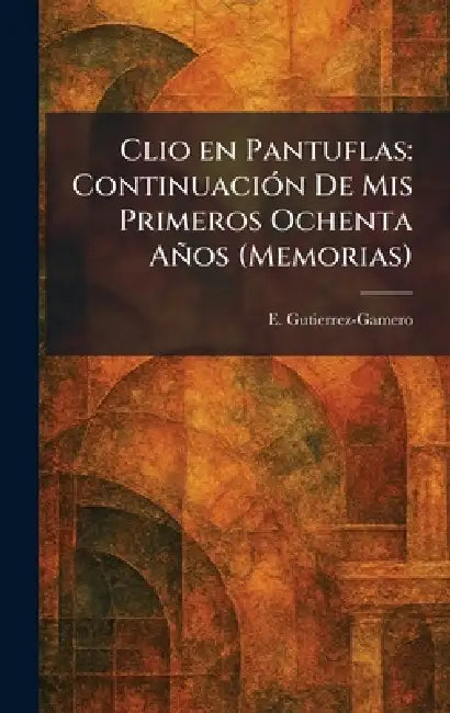 Clio en Pantuflas: ContinuaciÃ3n De Mis Primeros Ochenta Años (Memorias) by E. Gutierrez-Gamero