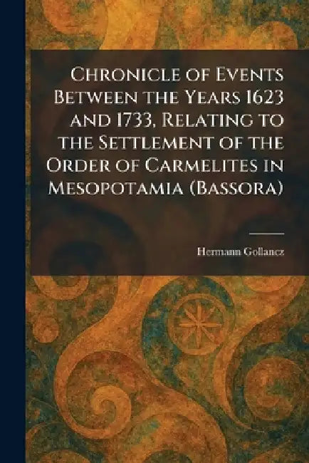 Chronicle of Events Between the Years 1623 and 1733, Relating to the Settlement of the Order of Carmelites in Mesopotamia (Bassora) by Hermann Gollancz
