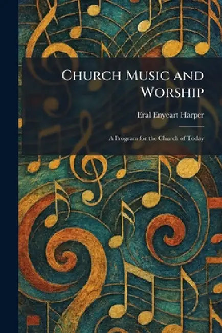 Church Music and Worship: A Program for the Church of Today by Eral Enyeart Harper