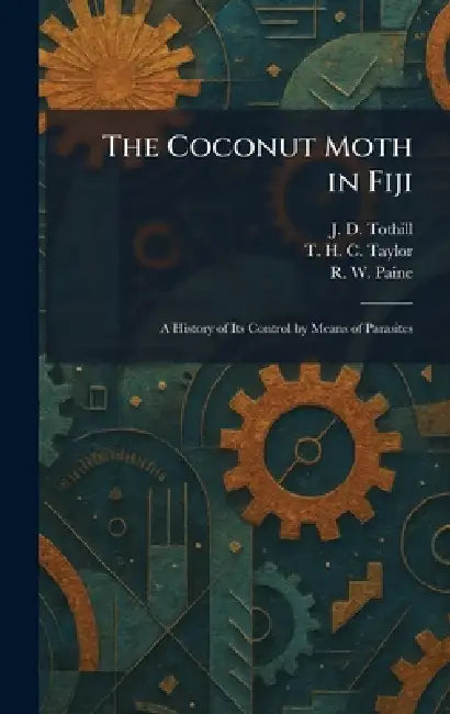 The Coconut Moth in Fiji: A History of Its Control by Means of Parasites by J. D. Tothill, T. H. C. Taylor, R. W. Paine