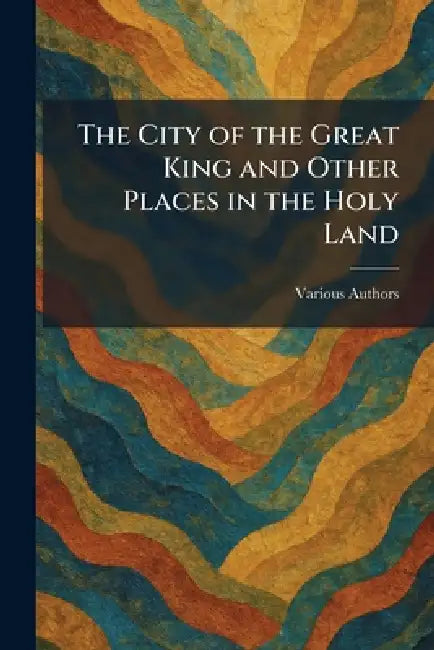 The City Of The Great King And Other Places In The Holy Land by Various