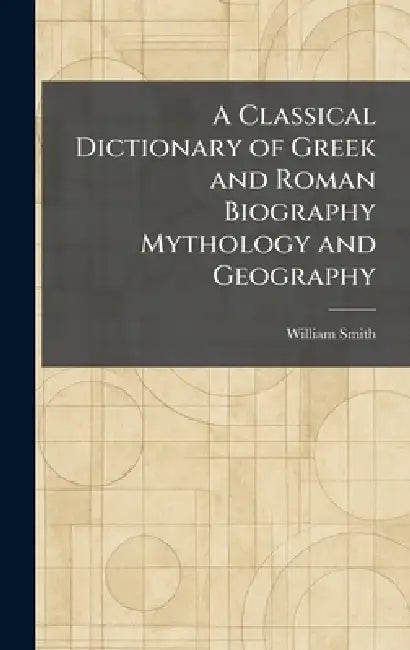 A Classical Dictionary of Greek and Roman Biography Mythology and Geography by William Smith