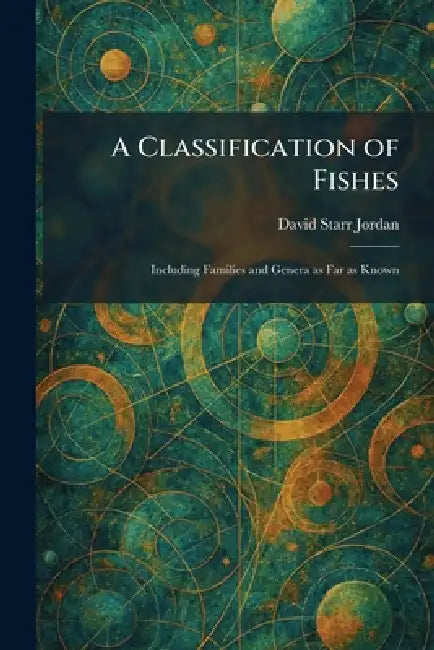 A Classification of Fishes: Including Families and Genera as Far as Known by David Starr Jordan