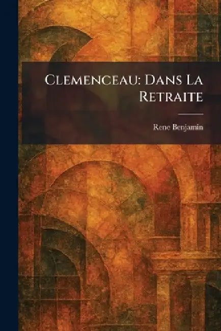 Clemenceau: Dans La Retraite by Rene Benjamin