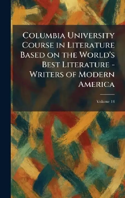 Columbia University Course in Literature Based on the World's Best Literature - Writers of Modern America by Columbia University Press