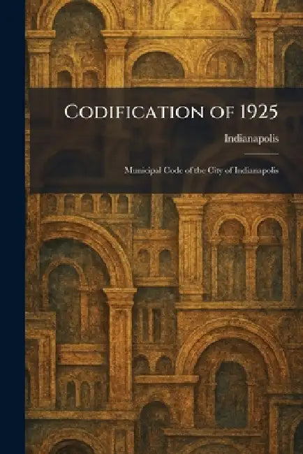Codification of 1925: Municipal Code of the City of Indianapolis by Indianapolis