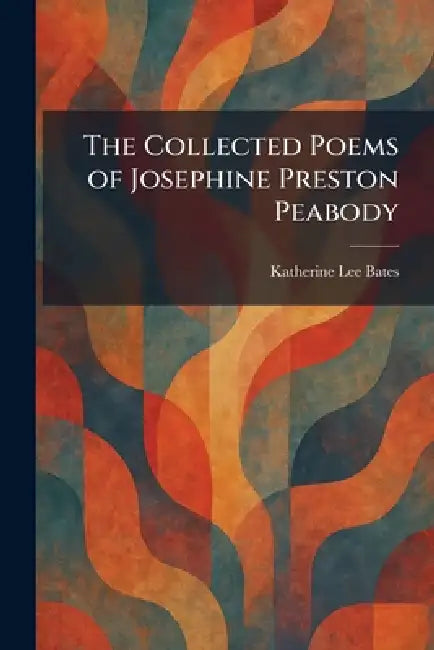 The Collected Poems of Josephine Preston Peabody by Katharine Lee Bates