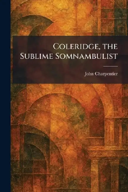 Coleridge, the Sublime Somnambulist by John Charpentier