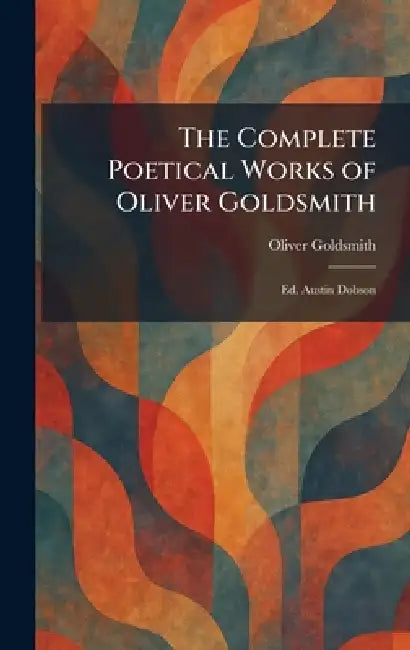 The Complete Poetical Works of Oliver Goldsmith: Ed. Austin Dobson by Oliver Goldsmith