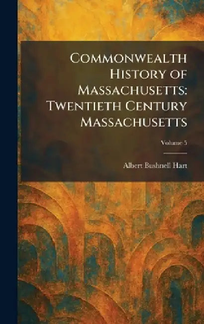 Commonwealth History of Massachusetts: Twentieth Century Massachusetts by Albert Bushnell Hart