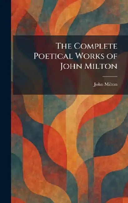 The Complete Poetical Works of John Milton by John Milton