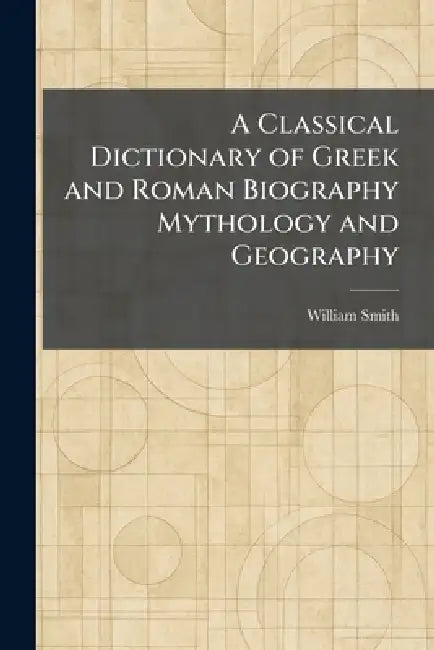 A Classical Dictionary of Greek and Roman Biography Mythology and Geography by William Smith