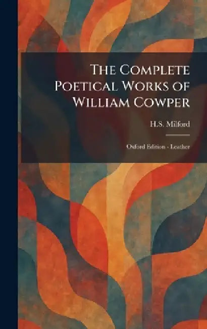 The Complete Poetical Works of William Cowper: Oxford Edition - Leather by H. S. Milford