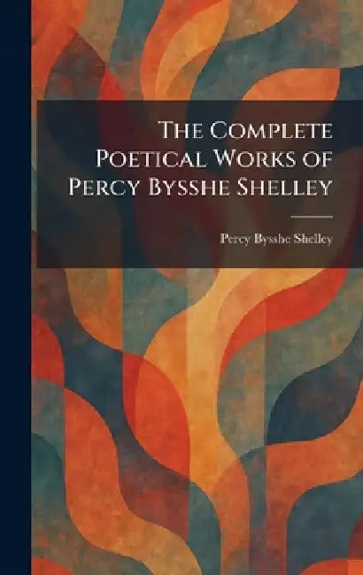 The Complete Poetical Works of Percy Bysshe Shelley by Percy Bysshe Shelley