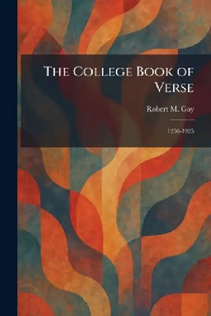 The College Book of Verse: 1250-1925 by Robert M. Gay