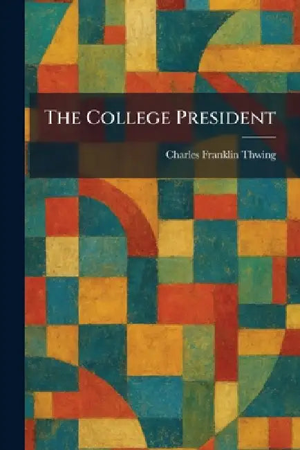 The College President by Charles Franklin Thwing