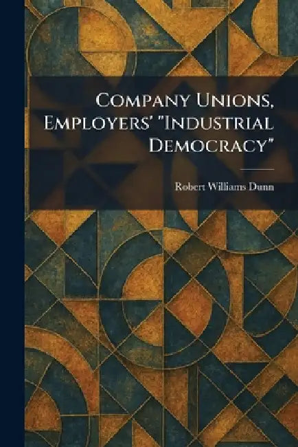 Company Unions, Employers' "Industrial Democracy" by Robert Williams Dunn