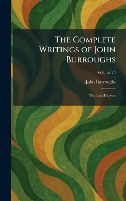 The Complete Writings of John Burroughs: The Last Harvest by John Burroughs
