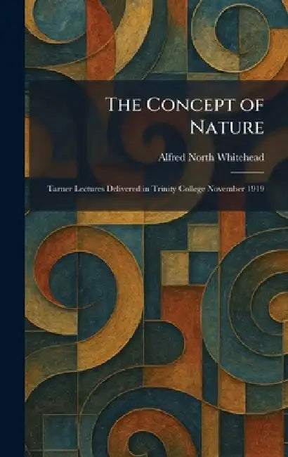 The Concept of Nature: Tarner Lectures Delivered in Trinity College November 1919 by Alfred North Whitehead