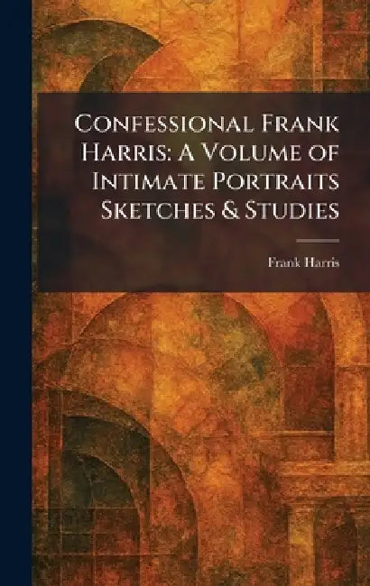 Confessional Frank Harris: A Volume of Intimate Portraits Sketches & Studies by Frank Harris