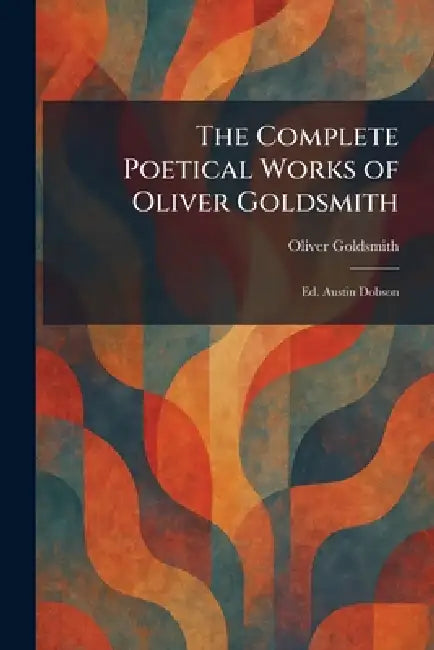 The Complete Poetical Works of Oliver Goldsmith: Ed. Austin Dobson by Oliver Goldsmith