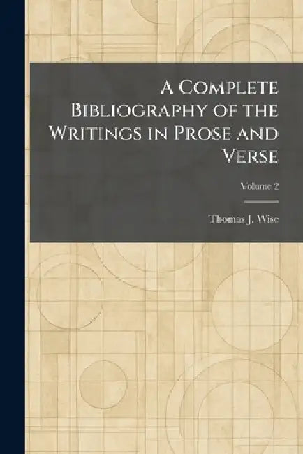 A Complete Bibliography of the Writings in Prose and Verse by Thomas J. Wise