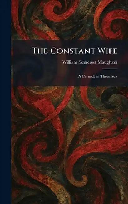 The Constant Wife: A Comedy in Three Acts by W. Somerset Maugham