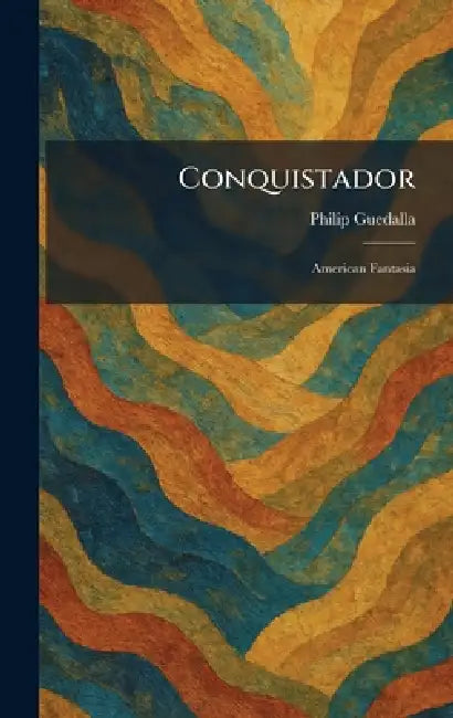 Conquistador: American Fantasia by Philip Guedalla