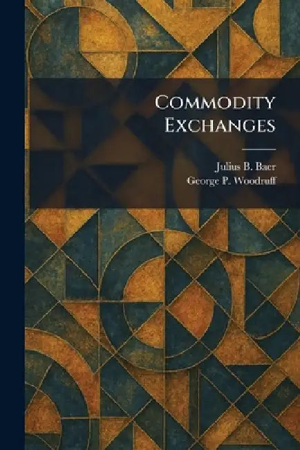 Commodity Exchanges by Julius B. Baer, George P. Woodruff
