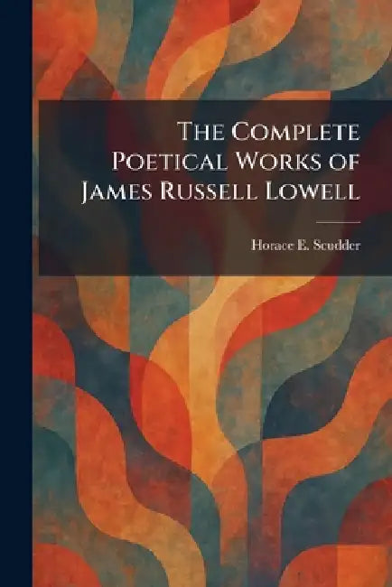 The Complete Poetical Works of James Russell Lowell by Horace Elisha Scudder