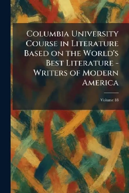 Columbia University Course in Literature Based on the World's Best Literature - Writers of Modern America by Columbia University Press