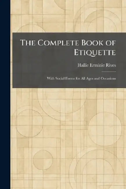 The Complete Book of Etiquette: With Social Forms for All Ages and Occasions by Hallie Erminie Rives