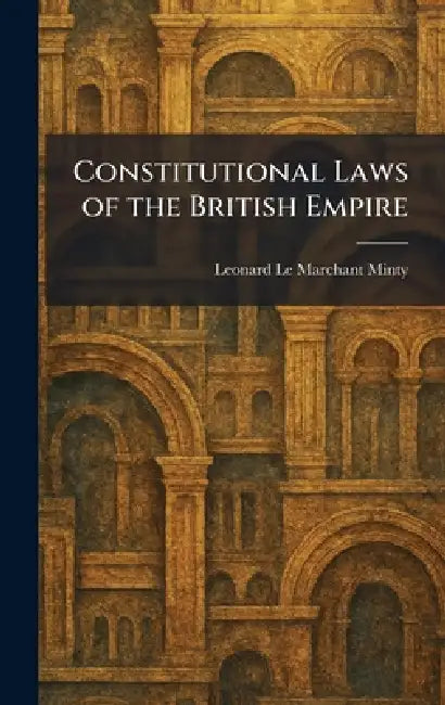 Constitutional Laws of the British Empire by Leonard Le Marchant Minty