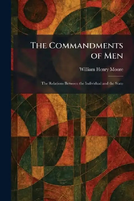 The Commandments of Men: The Relations Between the Individual and the State by William Henry Moore