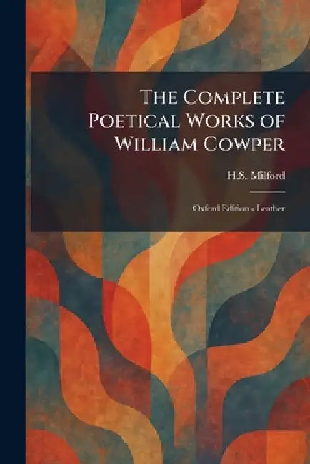 The Complete Poetical Works of William Cowper: Oxford Edition - Leather by H. S. Milford