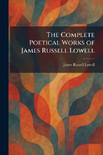 The Complete Poetical Works of James Russell Lowell by James Russell Lowell