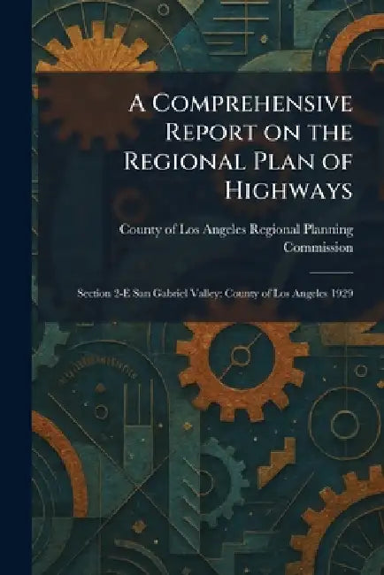 A Comprehensive Report on the Regional Plan of Highways: Section 2-E San Gabriel Valley: County of Los Angeles 1929 by County of Los Angeles Regional Planni