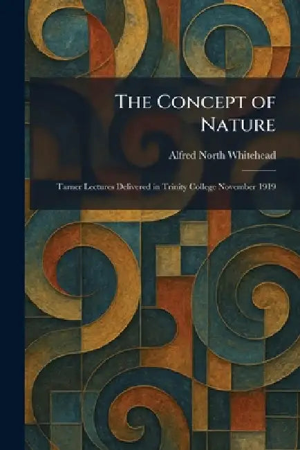 The Concept of Nature: Tarner Lectures Delivered in Trinity College November 1919 by Alfred North Whitehead