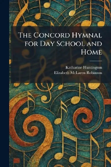 The Concord Hymnal for Day School and Home by Katharine Huntington, Elizabeth McLaren Robinson