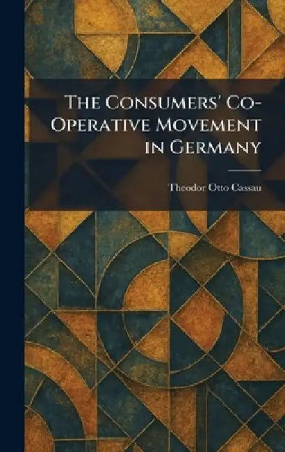 The Consumers' Co-Operative Movement in Germany by Theodor Otto Cassau
