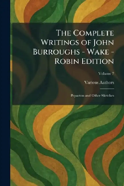 The Complete Writings of John Burroughs - Wake - Robin Edition: Pepacton and Other Sketches by Wm H Wise