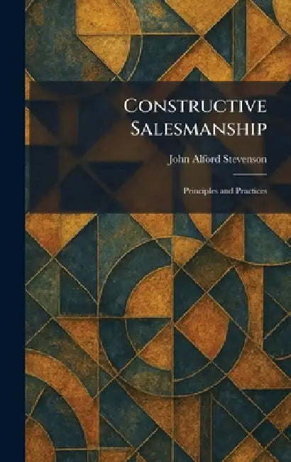 Constructive Salesmanship: Principles and Practices by John Alford Stevenson